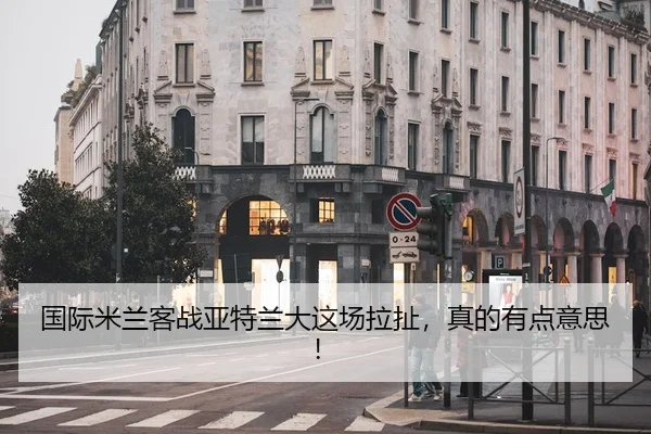 国际米兰客战亚特兰大这场拉扯，真的有点意思！