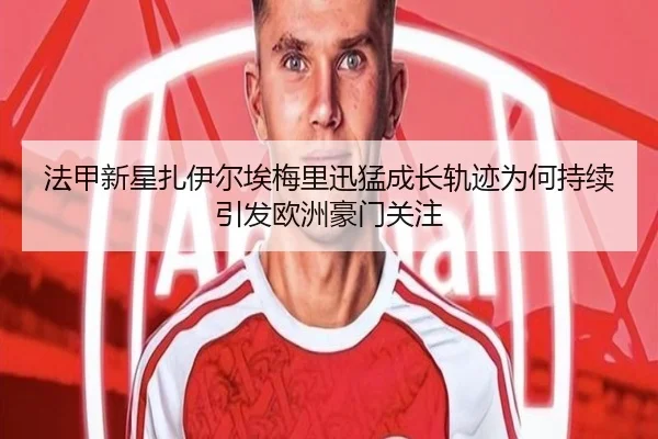 法甲新星扎伊尔埃梅里迅猛成长轨迹为何持续引发欧洲豪门关注