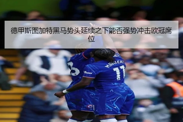 德甲斯图加特黑马势头延续之下能否强势冲击欧冠席位