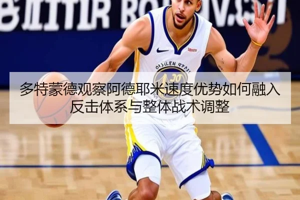 多特蒙德观察阿德耶米速度优势如何融入反击体系与整体战术调整