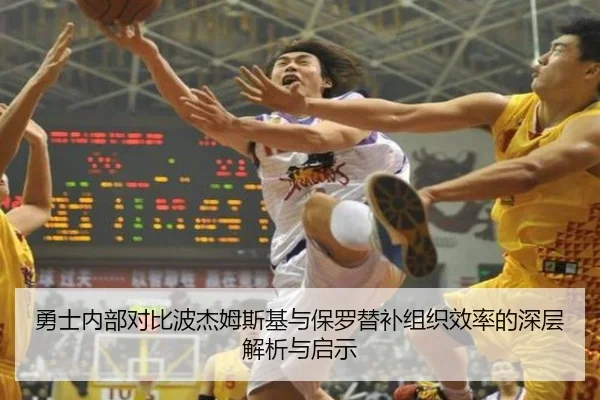 勇士内部对比波杰姆斯基与保罗替补组织效率的深层解析与启示