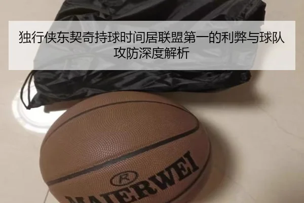 独行侠东契奇持球时间居联盟第一的利弊与球队攻防深度解析 | leyu
