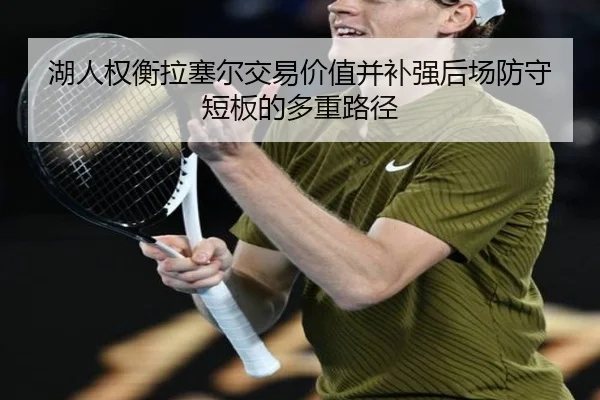 湖人权衡拉塞尔交易价值并补强后场防守短板的多重路径 - leyu