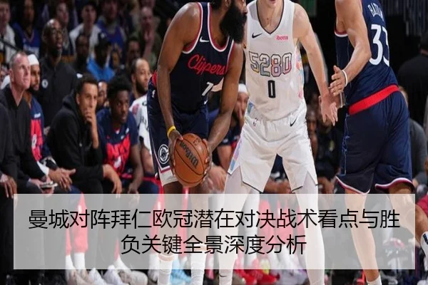 曼城对阵拜仁欧冠潜在对决战术看点与胜负关键全景深度分析 | leyu