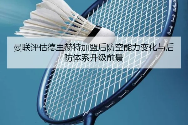 曼联评估德里赫特加盟后防空能力变化与后防体系升级前景