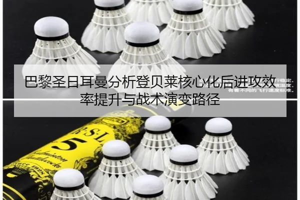 巴黎圣日耳曼分析登贝莱核心化后进攻效率提升与战术演变路径 | leyu