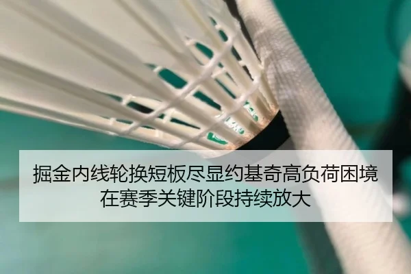 掘金内线轮换短板尽显约基奇高负荷困境在赛季关键阶段持续放大